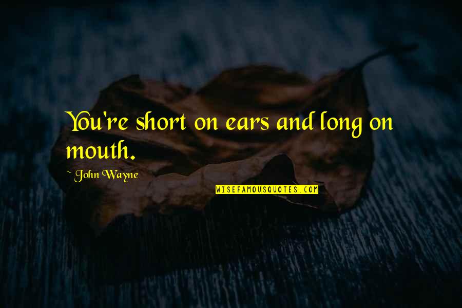 Listening Ears Quotes By John Wayne: You're short on ears and long on mouth. Listening Ears Quotes By John Wayne: You're short on ears and long on mouth.