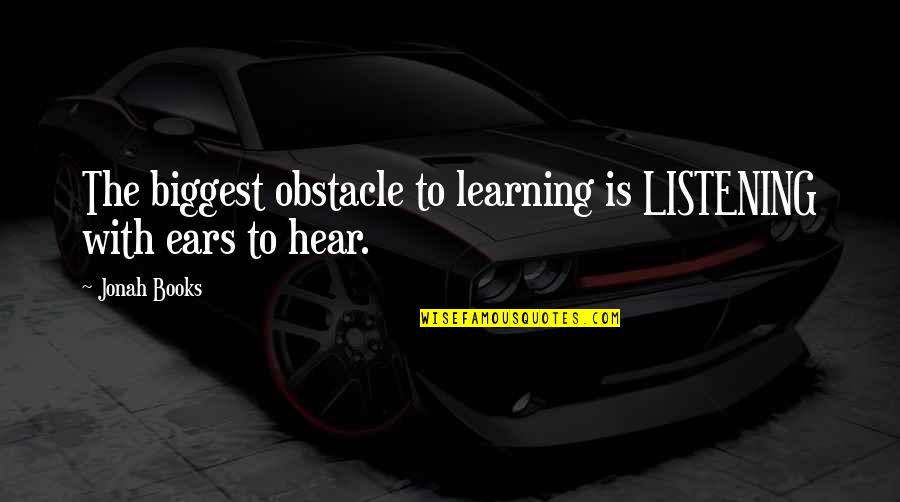 Listening Ears Quotes By Jonah Books: The biggest obstacle to learning is LISTENING with