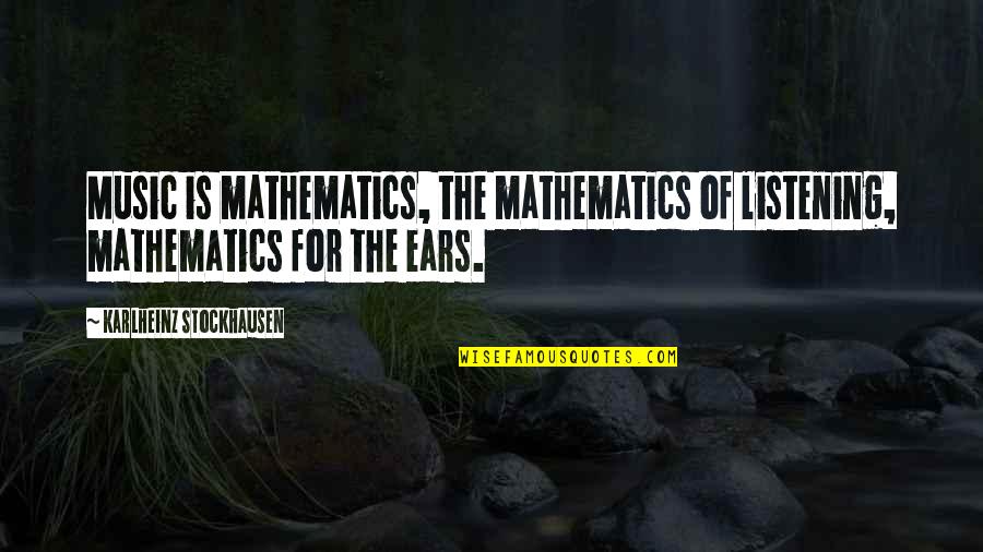 Listening Ears Quotes By Karlheinz Stockhausen: Music is mathematics, the mathematics of listening, mathematics Listening Ears Quotes By Karlheinz Stockhausen: Music is mathematics, the mathematics of listening, mathematics