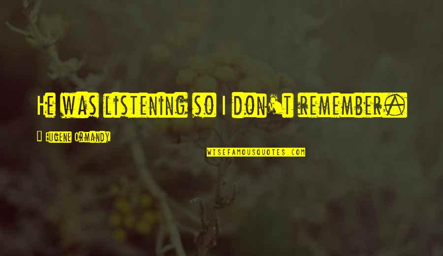 Listening Funny Quotes By Eugene Ormandy: He was listening so I don't remember. Listening Funny Quotes By Eugene Ormandy: He was listening so I don't remember.
