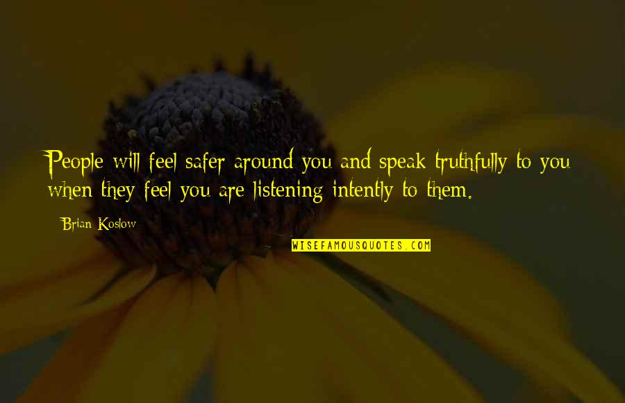 Listening More Than You Speak Quotes By Brian Koslow: People will feel safer around you and speak Listening More Than You Speak Quotes By Brian Koslow: People will feel safer around you and speak