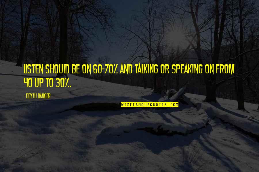Listening More Than You Speak Quotes By Deyth Banger: Listen should be on 60-70% and talking or