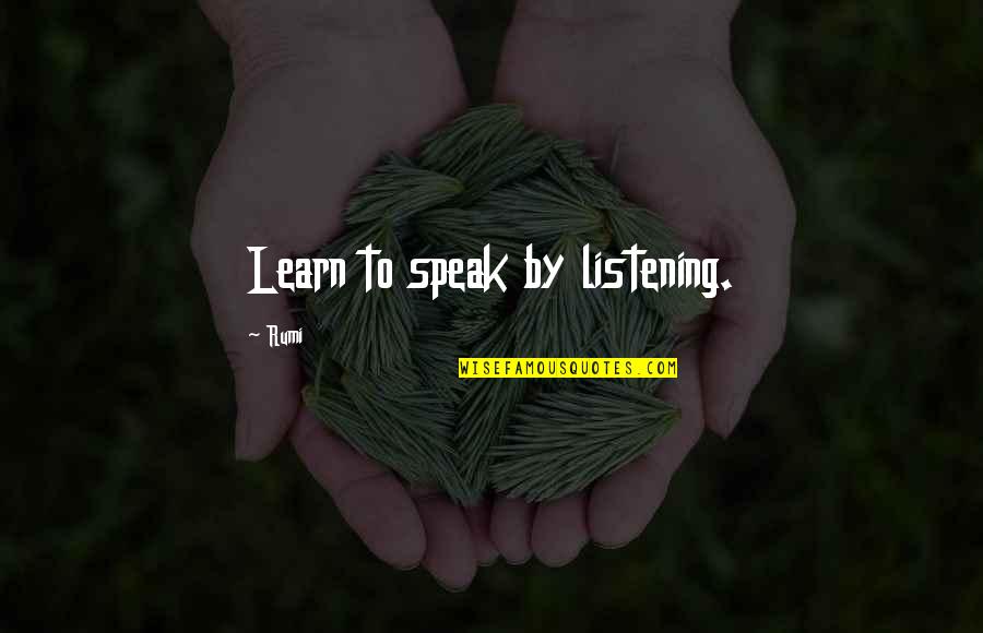 Listening More Than You Speak Quotes By Rumi: Learn to speak by listening. Listening More Than You Speak Quotes By Rumi: Learn to speak by listening.