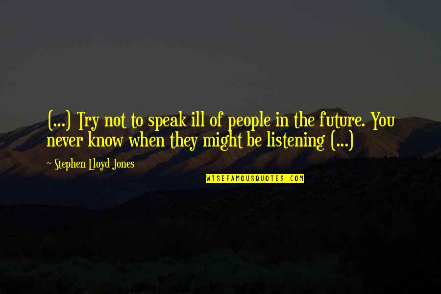 Listening More Than You Speak Quotes By Stephen Lloyd Jones: (...) Try not to speak ill of people