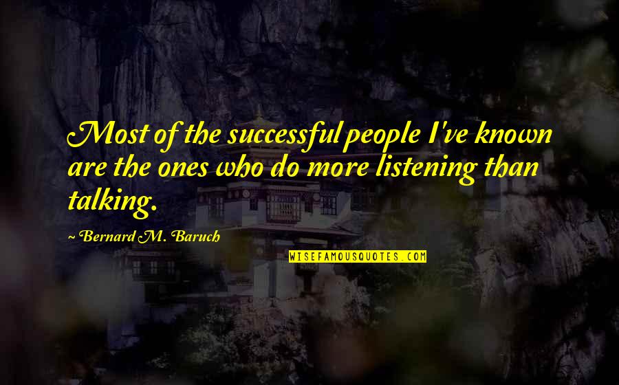 Listening Not Talking Quotes By Bernard M. Baruch: Most of the successful people I've known are