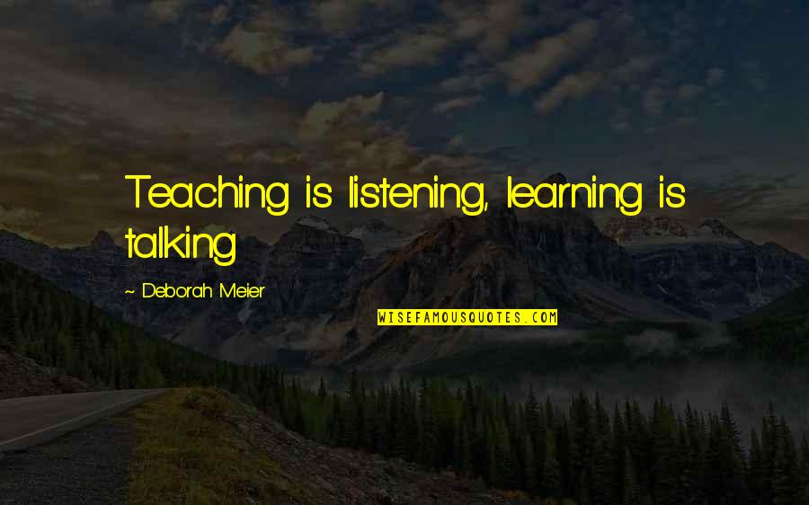 Listening Not Talking Quotes By Deborah Meier: Teaching is listening, learning is talking