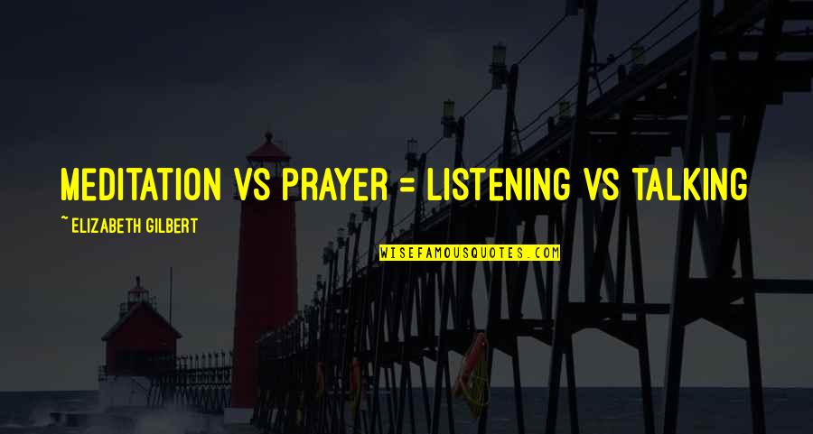 Listening Not Talking Quotes By Elizabeth Gilbert: meditation vs prayer = listening vs talking