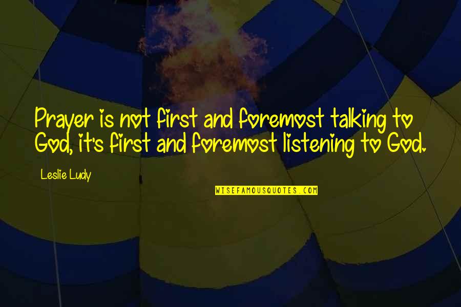 Listening Not Talking Quotes By Leslie Ludy: Prayer is not first and foremost talking to