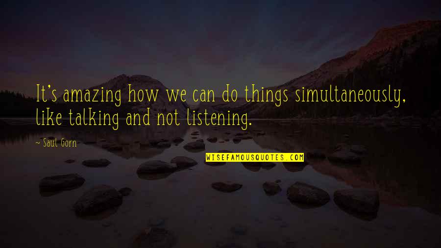 Listening Not Talking Quotes By Saul Gorn: It's amazing how we can do things simultaneously,