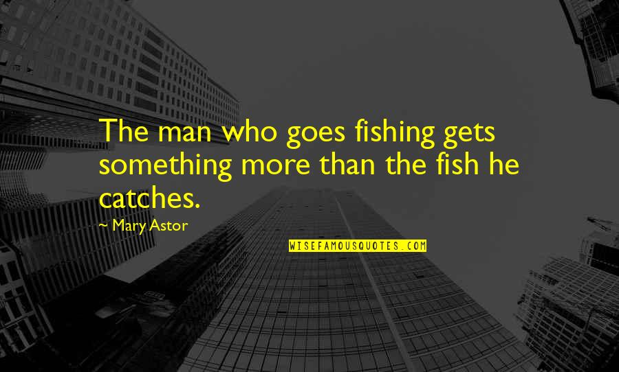 Listening Quran Quotes By Mary Astor: The man who goes fishing gets something more