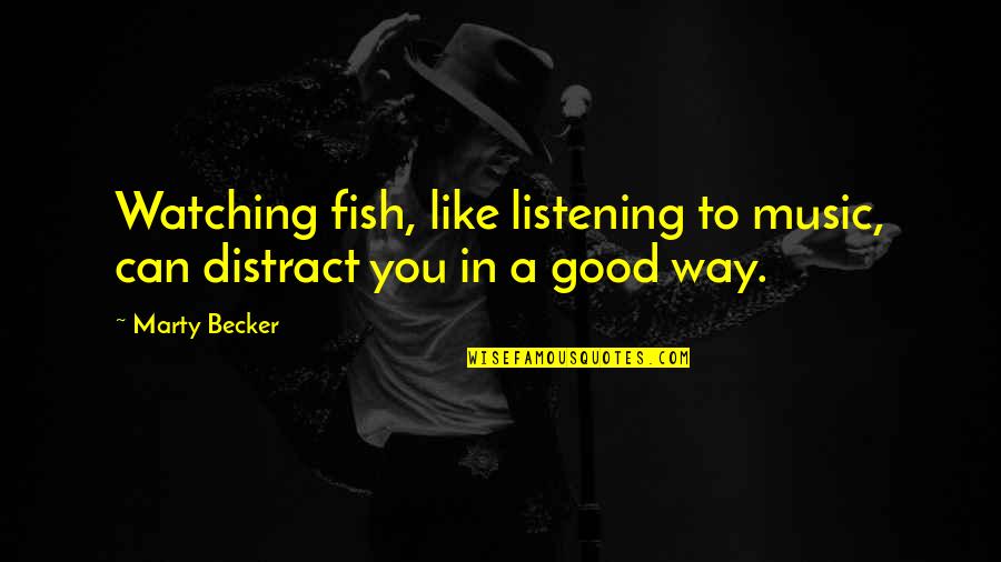 Listening To Good Music Quotes By Marty Becker: Watching fish, like listening to music, can distract