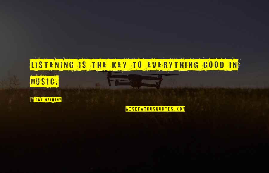 Listening To Good Music Quotes By Pat Metheny: Listening is the key to everything good in