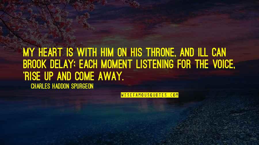 Listening To His Voice Quotes By Charles Haddon Spurgeon: My heart is with Him on His throne,