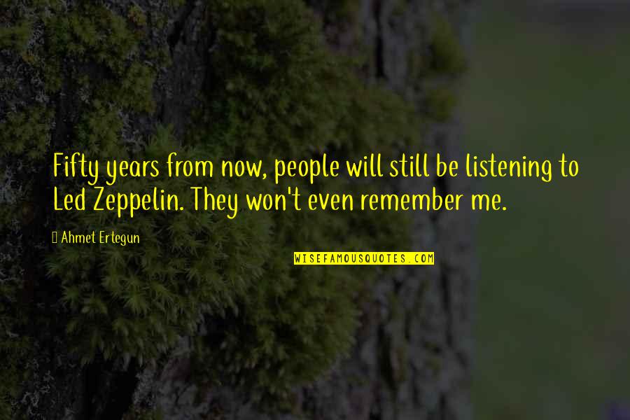 Listening To Me Quotes By Ahmet Ertegun: Fifty years from now, people will still be
