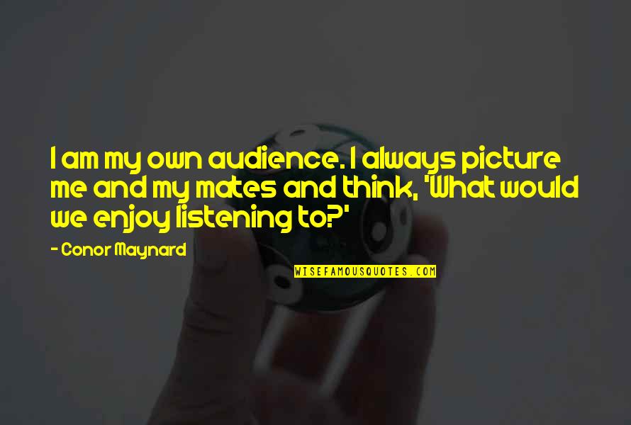 Listening To Me Quotes By Conor Maynard: I am my own audience. I always picture