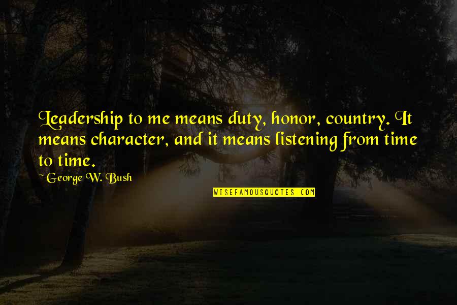 Listening To Me Quotes By George W. Bush: Leadership to me means duty, honor, country. It
