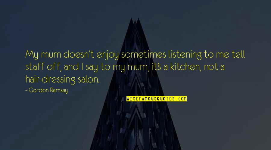 Listening To Me Quotes By Gordon Ramsay: My mum doesn't enjoy sometimes listening to me