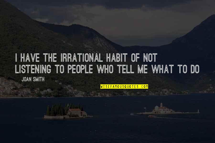 Listening To Me Quotes By Joan Smith: I have the irrational habit of not listening