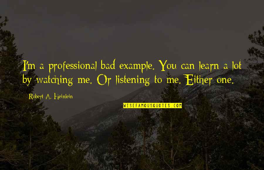 Listening To Me Quotes By Robert A. Heinlein: I'm a professional bad example. You can learn