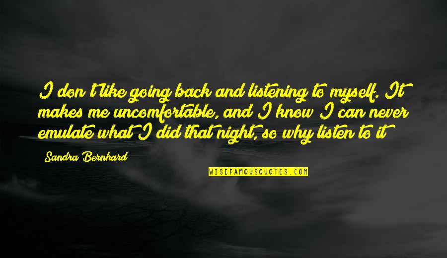 Listening To Me Quotes By Sandra Bernhard: I don't like going back and listening to