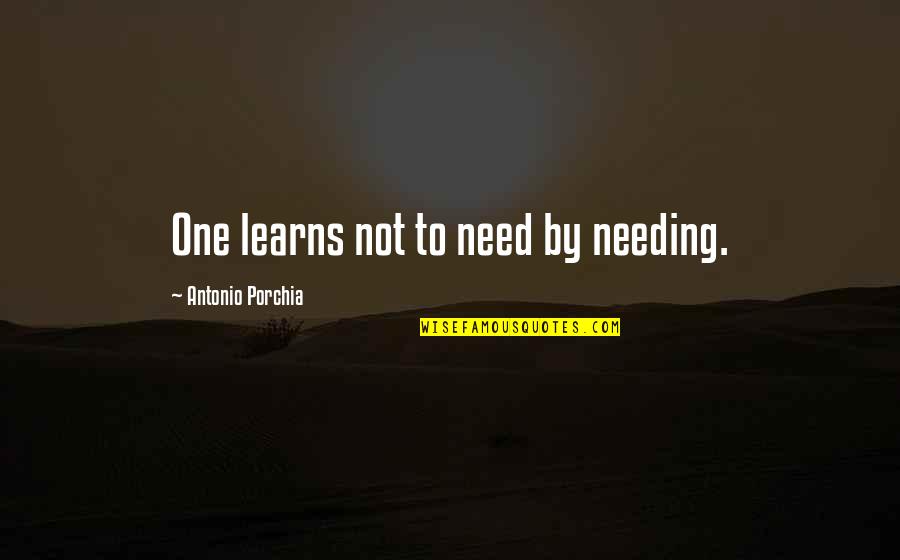 Listening To Music In Class Quotes By Antonio Porchia: One learns not to need by needing.