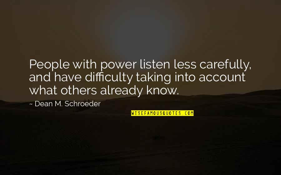 Listening To Others Ideas Quotes By Dean M. Schroeder: People with power listen less carefully, and have