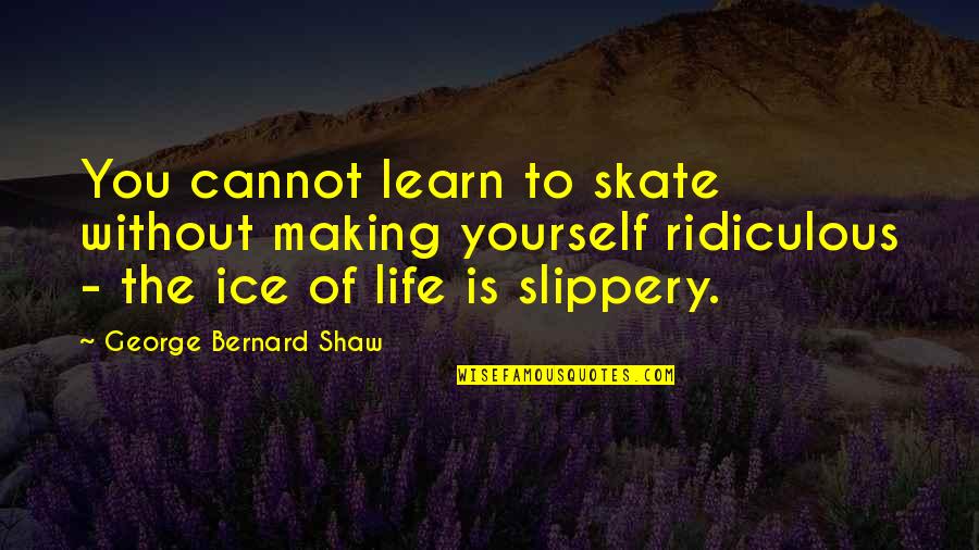 Listening To Sad Music Quotes By George Bernard Shaw: You cannot learn to skate without making yourself