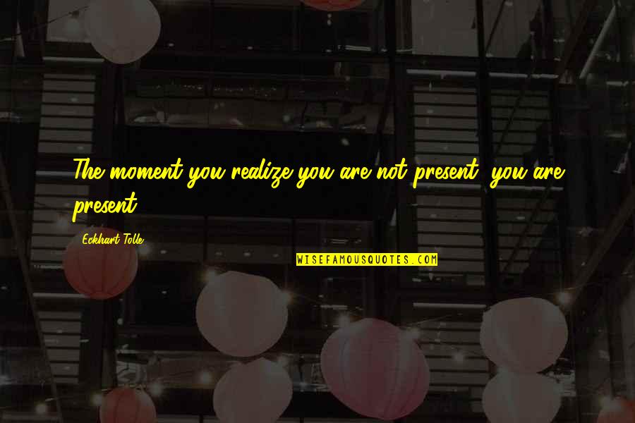Listening To Stories Quotes By Eckhart Tolle: The moment you realize you are not present, Listening To Stories Quotes By Eckhart Tolle: The moment you realize you are not present,