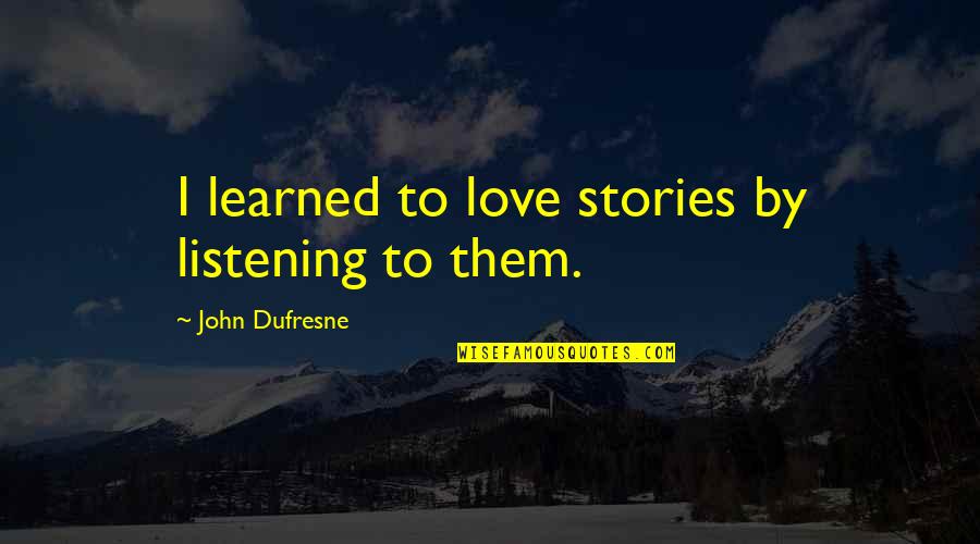 Listening To Stories Quotes By John Dufresne: I learned to love stories by listening to Listening To Stories Quotes By John Dufresne: I learned to love stories by listening to