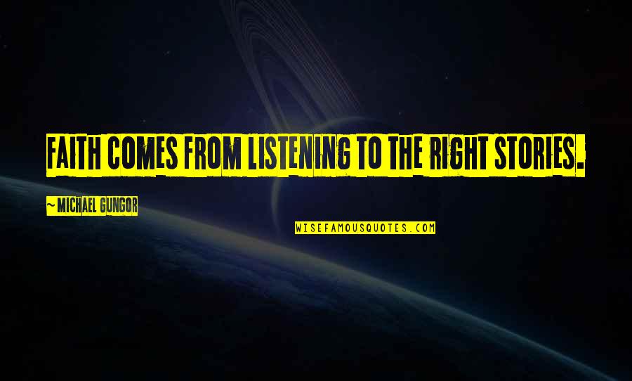 Listening To Stories Quotes By Michael Gungor: Faith comes from listening to the right stories. Listening To Stories Quotes By Michael Gungor: Faith comes from listening to the right stories.