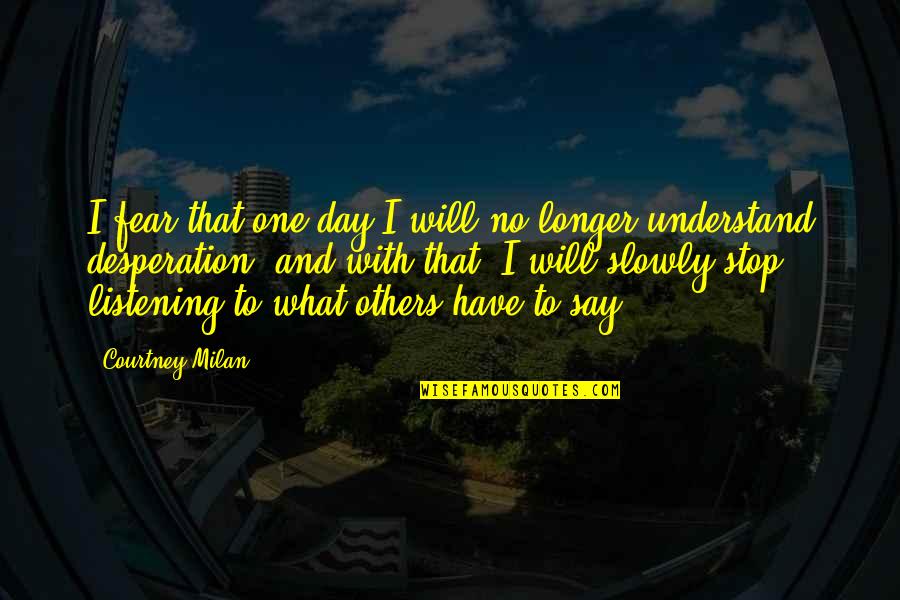 Listening To What Others Say Quotes By Courtney Milan: I fear that one day I will no