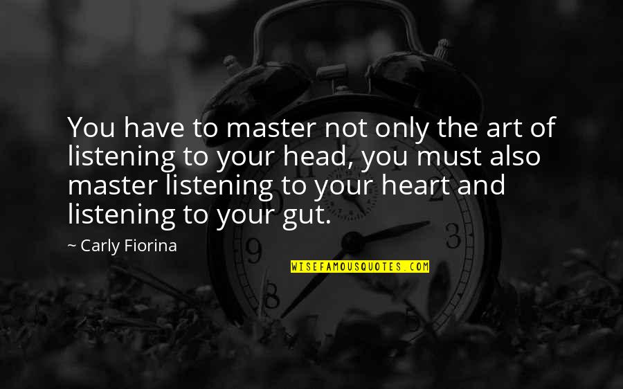 Listening To Your Head Quotes By Carly Fiorina: You have to master not only the art