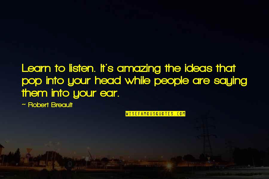 Listening To Your Head Quotes By Robert Breault: Learn to listen. It's amazing the ideas that