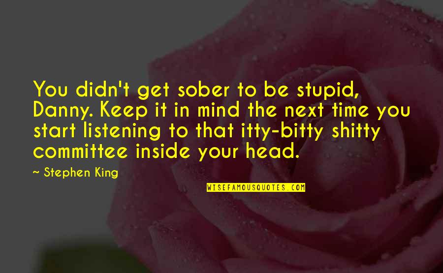 Listening To Your Head Quotes By Stephen King: You didn't get sober to be stupid, Danny.