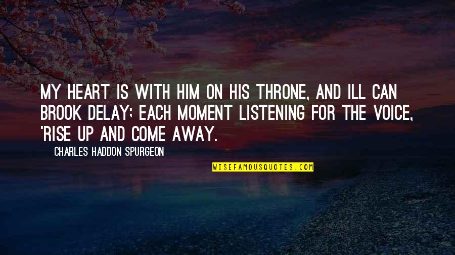 Listening To Your Voice Quotes By Charles Haddon Spurgeon: My heart is with Him on His throne, Listening To Your Voice Quotes By Charles Haddon Spurgeon: My heart is with Him on His throne,