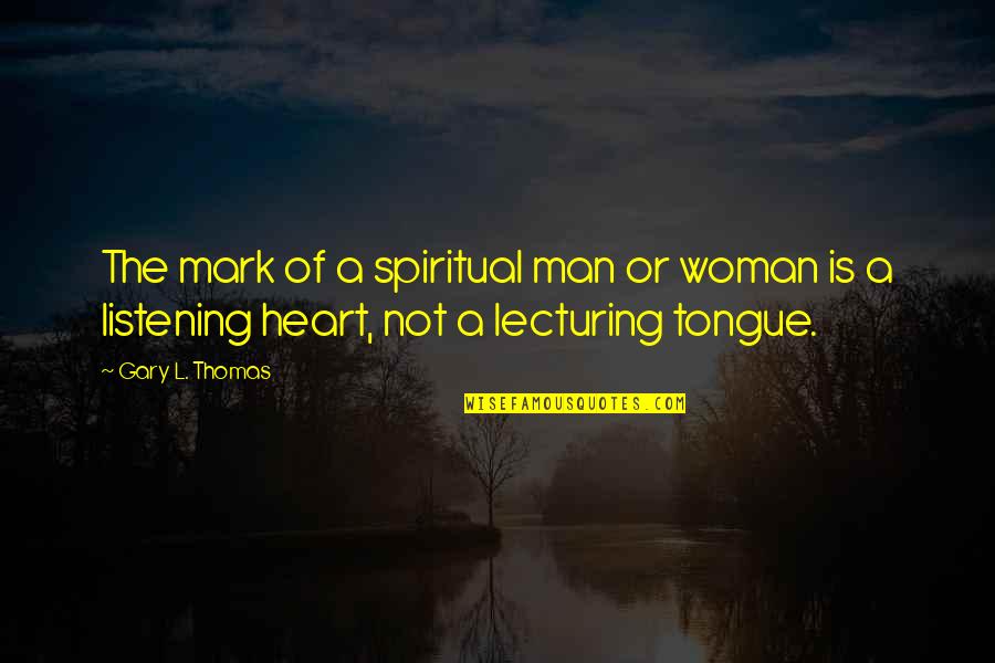 Listening To Your Woman Quotes By Gary L. Thomas: The mark of a spiritual man or woman