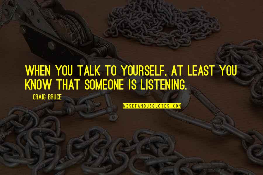 Listening To Yourself Quotes By Craig Bruce: When you talk to yourself, at least you