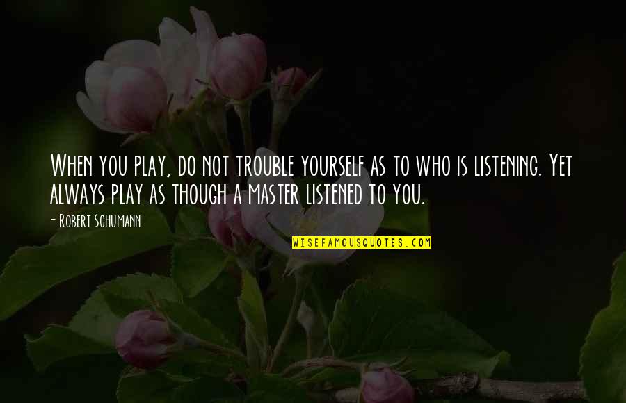 Listening To Yourself Quotes By Robert Schumann: When you play, do not trouble yourself as