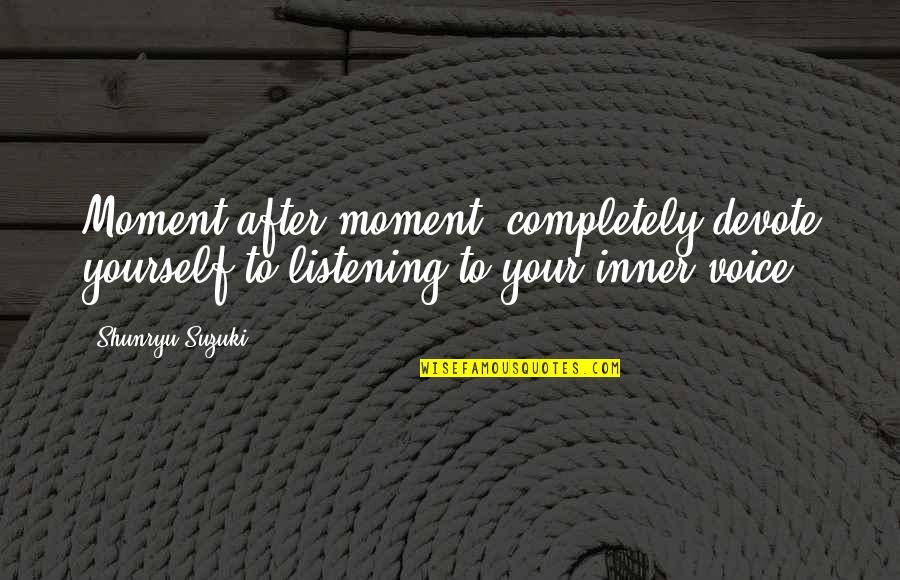 Listening To Yourself Quotes By Shunryu Suzuki: Moment after moment, completely devote yourself to listening