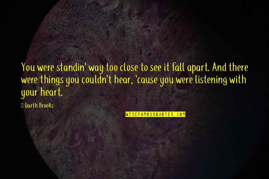 Listening With Your Heart Quotes By Garth Brooks: You were standin' way too close to see Listening With Your Heart Quotes By Garth Brooks: You were standin' way too close to see