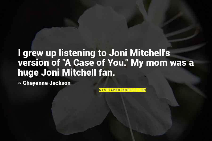 Listening's Quotes By Cheyenne Jackson: I grew up listening to Joni Mitchell's version