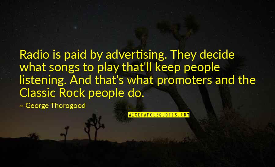 Listening's Quotes By George Thorogood: Radio is paid by advertising. They decide what