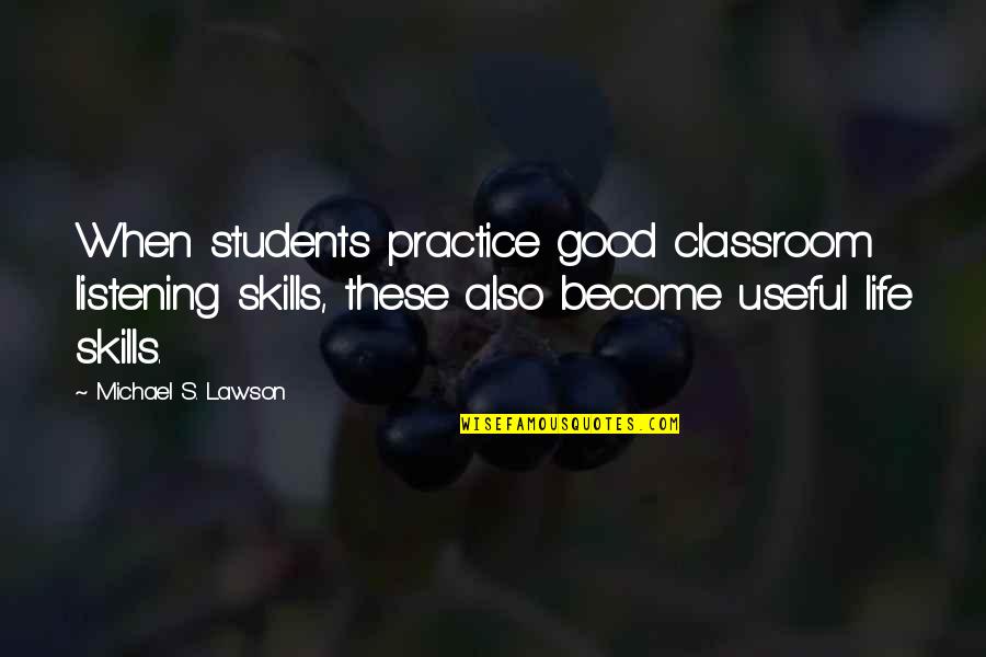 Listening's Quotes By Michael S. Lawson: When students practice good classroom listening skills, these