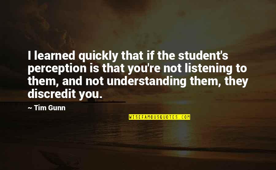 Listening's Quotes By Tim Gunn: I learned quickly that if the student's perception