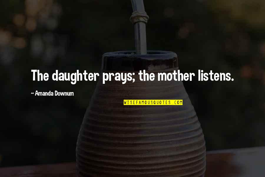 Listens Quotes By Amanda Downum: The daughter prays; the mother listens.