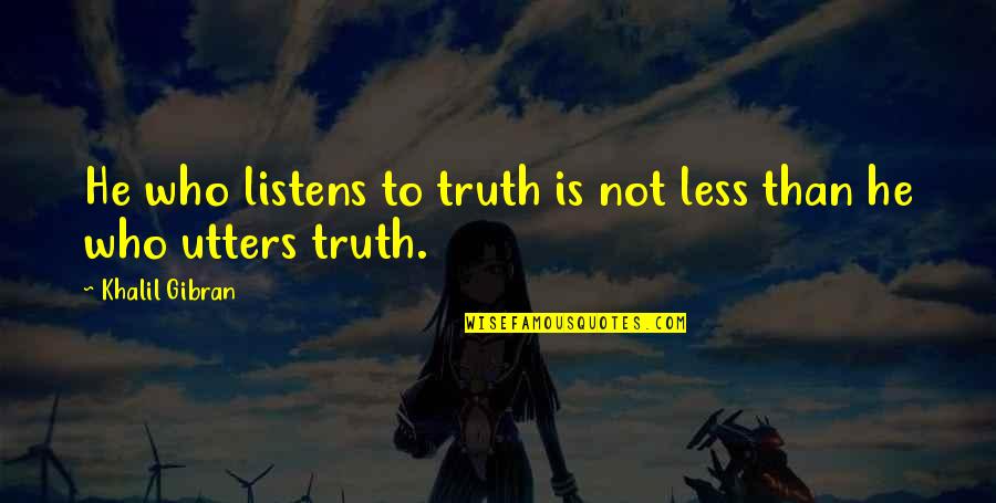 Listens Quotes By Khalil Gibran: He who listens to truth is not less