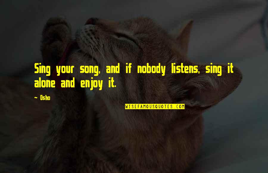 Listens Quotes By Osho: Sing your song, and if nobody listens, sing