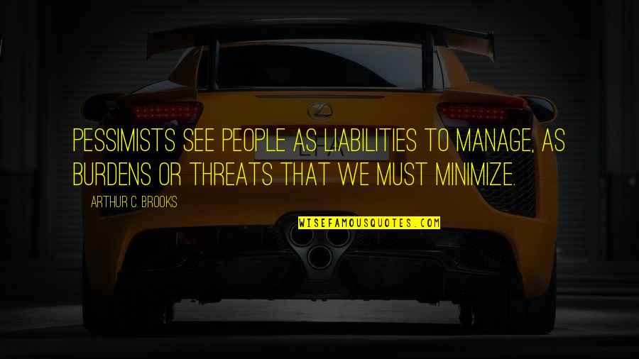 Lister Curry Quotes By Arthur C. Brooks: pessimists see people as liabilities to manage, as Lister Curry Quotes By Arthur C. Brooks: pessimists see people as liabilities to manage, as