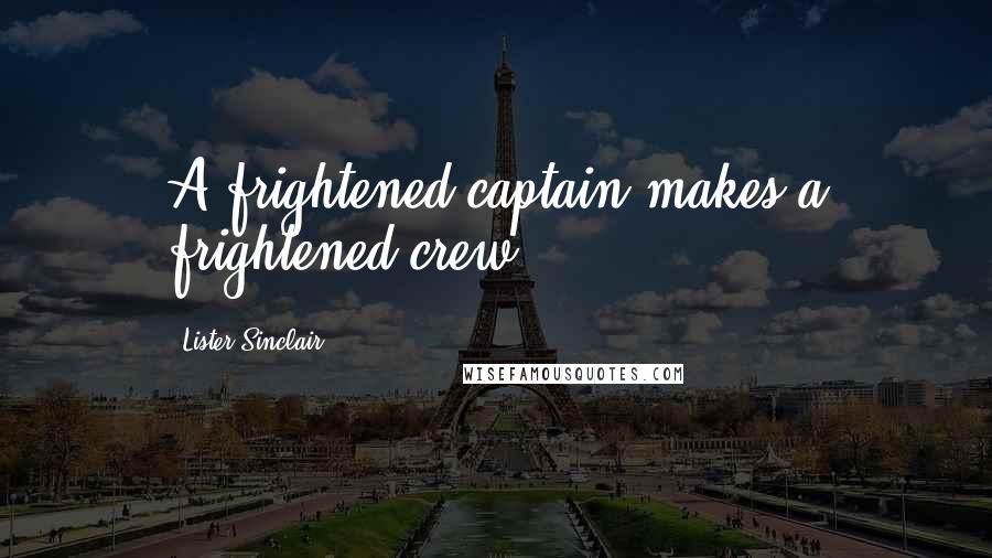 Lister Sinclair quotes: A frightened captain makes a frightened crew.