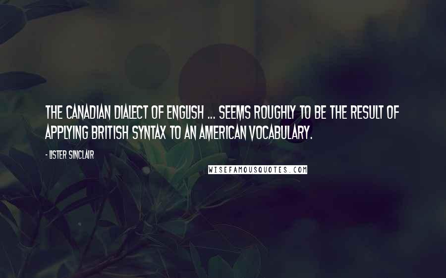 Lister Sinclair quotes: The Canadian dialect of English ... seems roughly to be the result of applying British syntax to an American vocabulary.